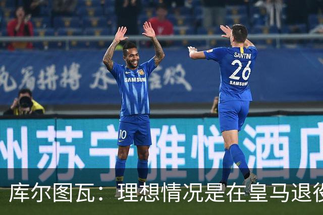 库尔图瓦：理想情况是在皇马退役 埃及队是一块难啃的骨头